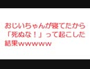 【2ch】おじいちゃんが寝てたから「死ぬな！」って起こした結果ｗｗｗｗｗ