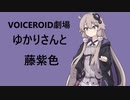 ゆかりさんと藤紫色【VOICEROID劇場】