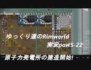 ゆっくり達の永住RimWorld実況part５－２２　原子力発電所の建造開始!