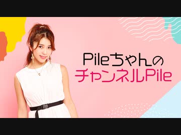 「PileちゃんのチャンネルPile」第74回 動画収録配信《チャンネル会員限定》
