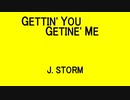 GETTIN' YOU GETINE' ME - J. STORM