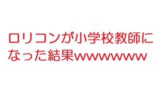 【2ch】ロリコンが小学校教師になった結果wwwwww