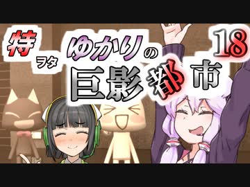 特ヲタゆかりの巨影都市 Vol.18【VOICEROID実況】