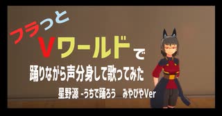 フラっとVワールドで踊りながら声分身して歌ってみた　星野源 – うちで踊ろう　みやびやVer