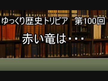 ゆっくり歴史トリビア　第100回　赤い竜は・・・