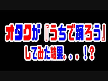オタクが『#うちで踊ろう』してみた結果。。。！？【リアルアキバボーイズ】