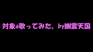 対象a歌ってみたby幽霊天国