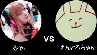 みゃこ vs えんとろ