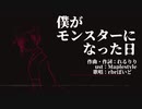 【人||ヵ・r||b】僕.が.モ.ン.ス.タ.ー.に.な.っ.た.日【一番のみ・試作】
