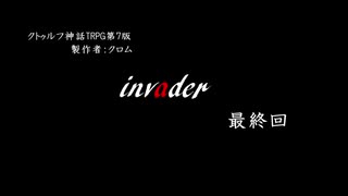 【クトゥルフ神話TRPG】invader【最終回】