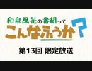 和泉風花の番組って、こんなふうか？ 限定放送アーカイブ（第13回）