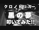 【黒の夢】　クロノ・トリガー　ジョジョメイヤー風に叩いてみた！