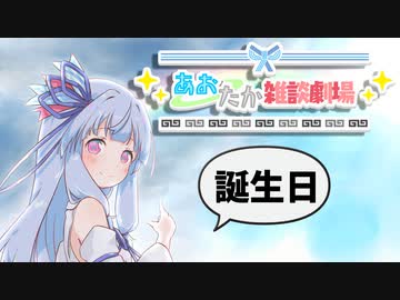 【VOICEROID劇場】あおたか雑談劇場「誕生日＠葵」【Cevio劇場】