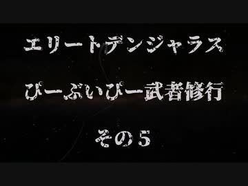 エリートデンジャラス　ぴーぶいぴー武者修行　その５