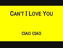 CAN'T I LOVE YOU - CIAO CIAO