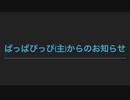 ぱっぱぴっぴ(主)からの大事なお知らせ。(リクエストがあればこの動画でも受け付けます)