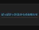 ぱっぱぴっぴ(主)からの大事なお知らせ。(リクエストがあればこの動画でも受け付けます)