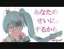 「あなたのせいにするから」初音ミク/オリジナル曲