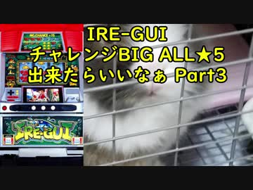【パチスロ】IRE-GUI チャレンジBIGでALL★5を目指す Part3