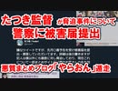 たつき監督が警察に被害届提出・悪質まとめ「やらおん」遁走！