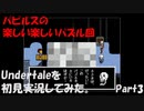 【ヒロ】Undertaleを初見実況してみた　Part3