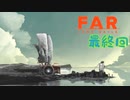 【FAR: Lone Sails】その音は現実か幻か… #最終回【ぼそぼそ実況】