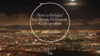 How to Holiday feat.Berope,NOTサワー,Kaipyopyopyo