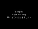 Bangles - I Got Nothing を歌わせていただきました♪
