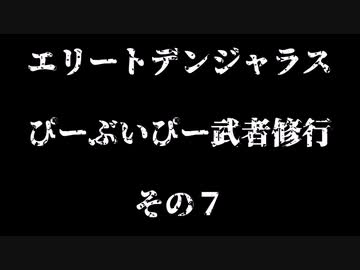 エリートデンジャラス　ぴーぶいぴー武者修行　その７