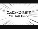 こんにゃくの名前でYO-KAI Disco