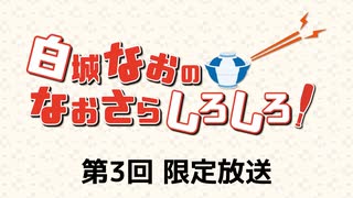 白城なおのなおさらしろしろ！ 限定放送アーカイブ（第3回）