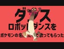 ダンスロボットダンスをポケモンの名前だけで歌ってもらった