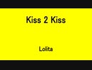 Kiss 2 Kiss - Lolita