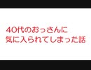 【2ch】40代のおっさんに気に入られてしまった話