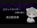 ロケットサイダーの替え歌で、底辺配信者(/・ω・)/