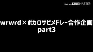 w/r/w/r/d/!/×ボカロサビメドレー合作企画　part3