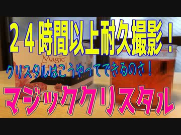 「２４時間以上耐久撮影！マジッククリスタル ができるまで」釣り好きのおっさんが　 他の楽しみを探してみた件  ～第7暇～