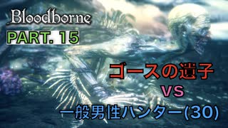 【ブラッドボーン】『ゴースの遺子』vs 一般男性(30)。PART.15【Bloodborne】