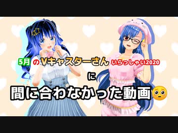 5月のVキャスターさんいらっしゃいに間に合わなかった動画