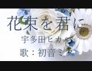 【初音ミク】花束を君に/宇多田ヒカル【カバー】