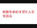 【2ch】刺激を求めすぎた人生を語る