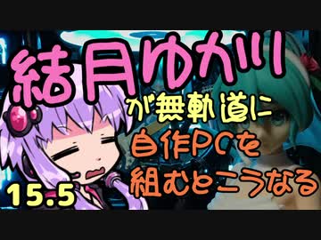 【自作PC】結月ゆかりが無軌道に自作PCを組むとこうなる １５.５回目【VOICEROID+実況】