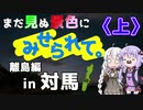 まだ見ぬ景色にみせられて。-離島編- in 対馬〈上〉【ゆづきず車載】