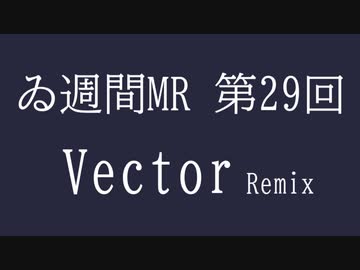 【＃ゐ週間MR】Vector Remix【Vol.29】