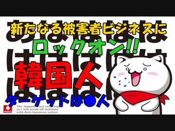新たなる被害者ビジネスにロックオン!!な『韓国人』ターゲットは●人