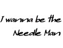 I wanna be the Needle Man