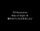 TM Revolutionさんの Web of Night を歌わせていただきました♪