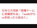 【2ch】日本三大奇跡「原爆ドームに原爆落ちる」「walkからwを取ったらあるく」