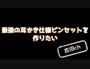 【工作動画】最強の耳かき仕様ピンセットを自作したい