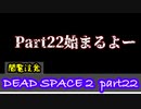 【グロ注意】Part22 再び！非戦闘員の悪夢の冒険【DEAD SPACE２】